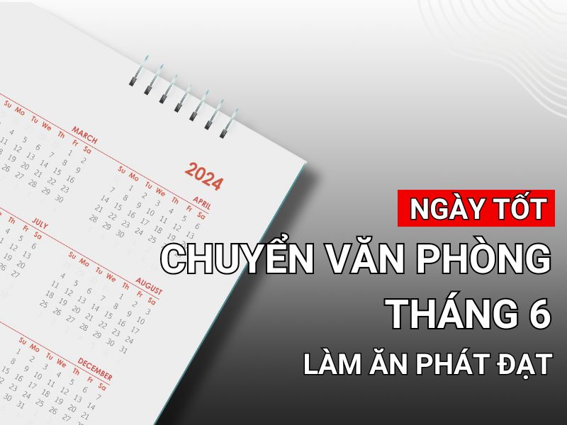 Ngày tốt chuyển văn phòng tháng 6 năm 2024