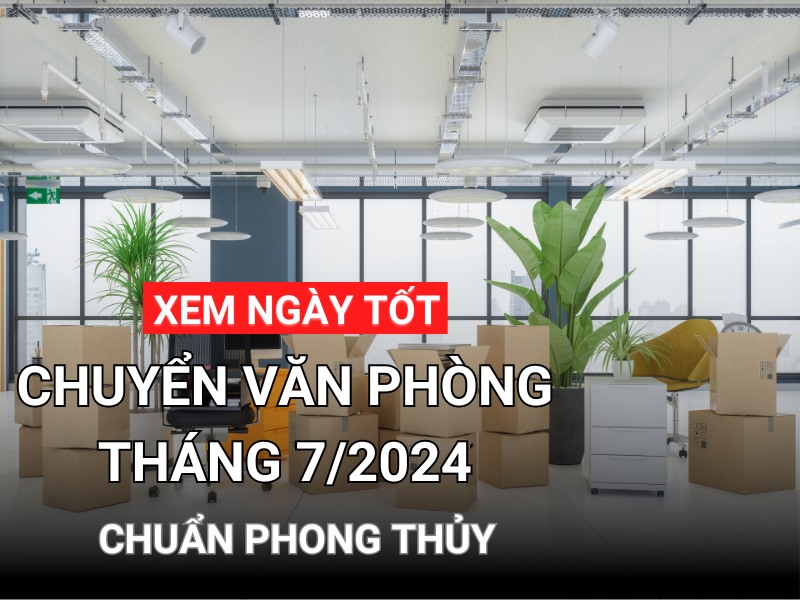 xem ngày tốt chuyển văn phòng tháng 7 năm 2024