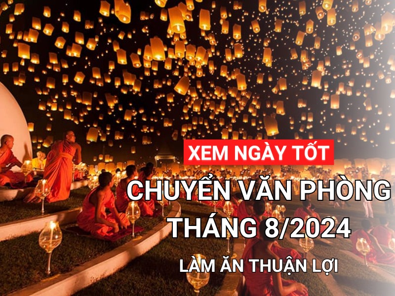 Xem ngày tốt chuyển văn phòng tháng 8 năm 2024